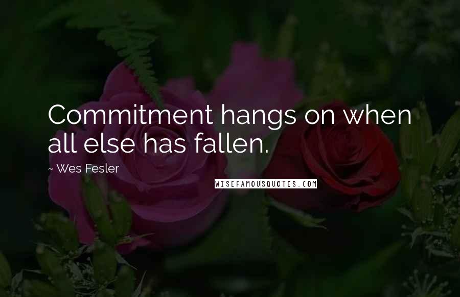 Wes Fesler Quotes: Commitment hangs on when all else has fallen.