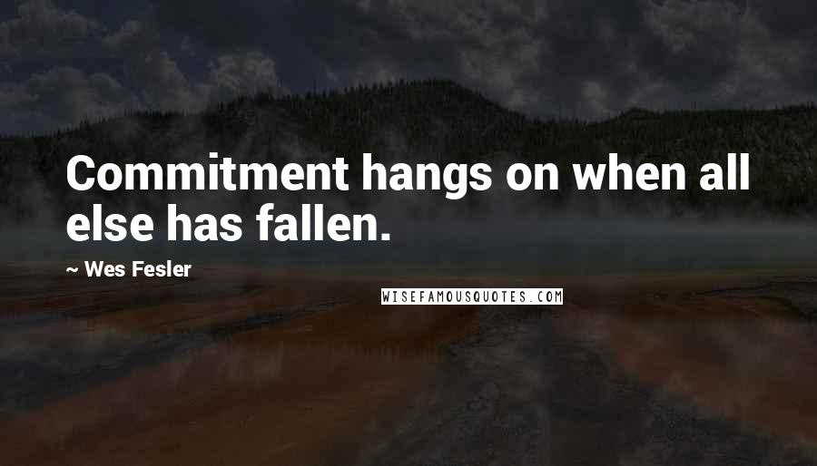Wes Fesler Quotes: Commitment hangs on when all else has fallen.