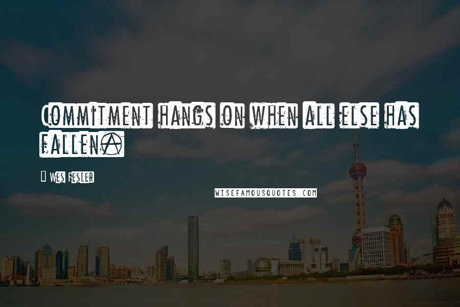 Wes Fesler Quotes: Commitment hangs on when all else has fallen.