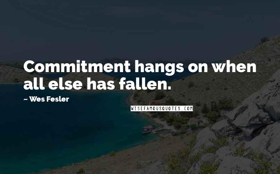 Wes Fesler Quotes: Commitment hangs on when all else has fallen.