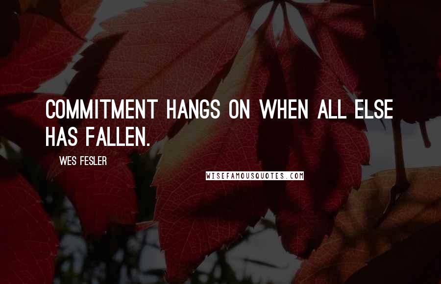 Wes Fesler Quotes: Commitment hangs on when all else has fallen.