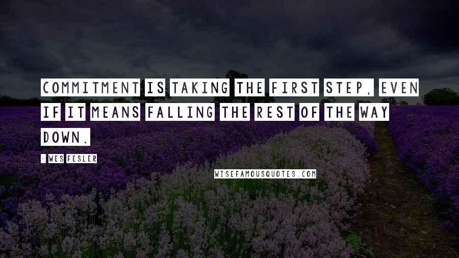 Wes Fesler Quotes: Commitment is taking the first step, even if it means falling the rest of the way down.