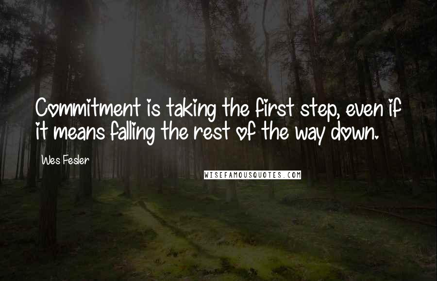 Wes Fesler Quotes: Commitment is taking the first step, even if it means falling the rest of the way down.