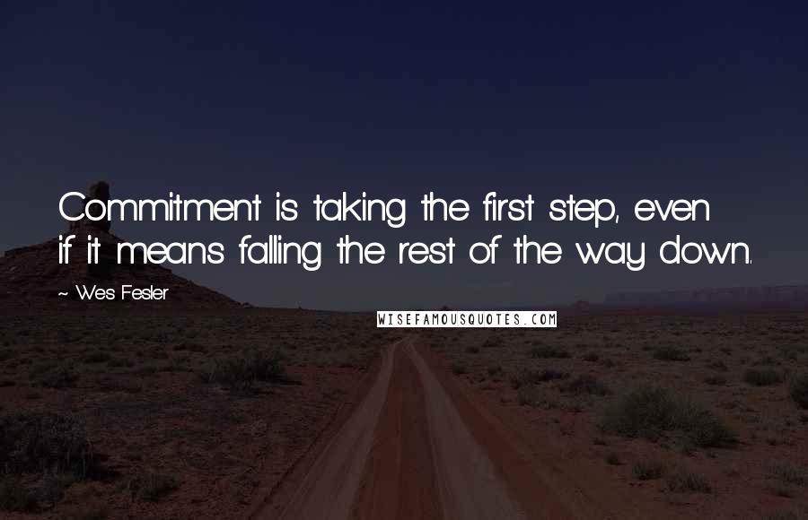 Wes Fesler Quotes: Commitment is taking the first step, even if it means falling the rest of the way down.