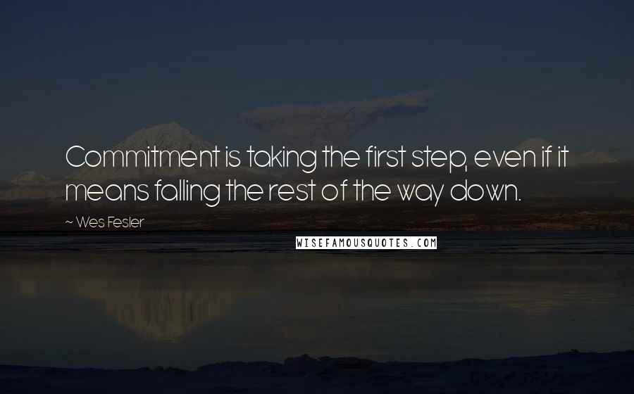 Wes Fesler Quotes: Commitment is taking the first step, even if it means falling the rest of the way down.