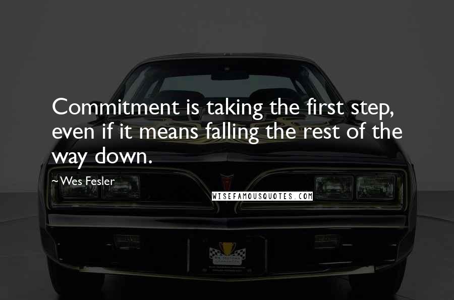 Wes Fesler Quotes: Commitment is taking the first step, even if it means falling the rest of the way down.