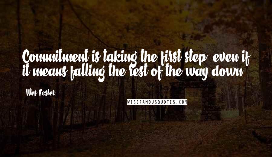 Wes Fesler Quotes: Commitment is taking the first step, even if it means falling the rest of the way down.