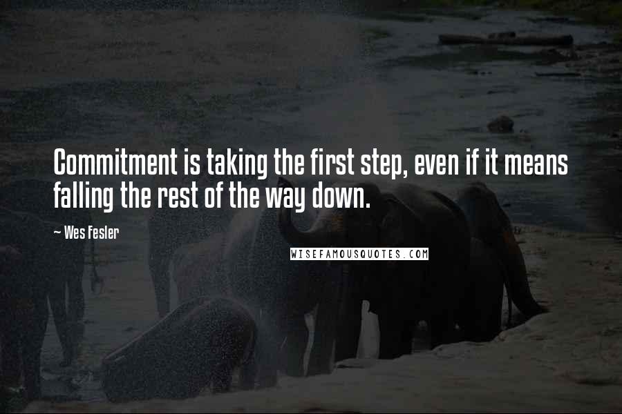 Wes Fesler Quotes: Commitment is taking the first step, even if it means falling the rest of the way down.