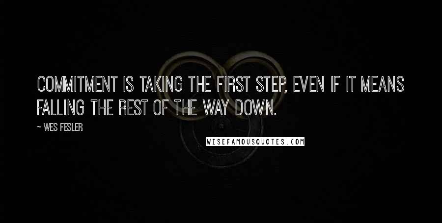 Wes Fesler Quotes: Commitment is taking the first step, even if it means falling the rest of the way down.