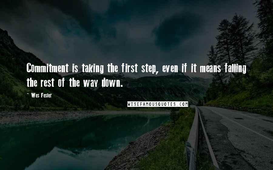 Wes Fesler Quotes: Commitment is taking the first step, even if it means falling the rest of the way down.