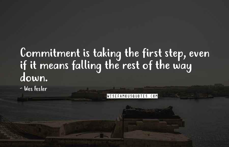 Wes Fesler Quotes: Commitment is taking the first step, even if it means falling the rest of the way down.