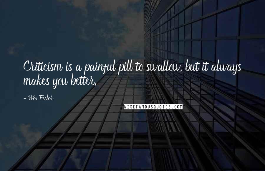 Wes Fesler Quotes: Criticism is a painful pill to swallow, but it always makes you better.