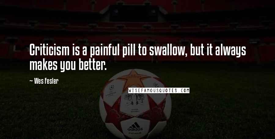 Wes Fesler Quotes: Criticism is a painful pill to swallow, but it always makes you better.