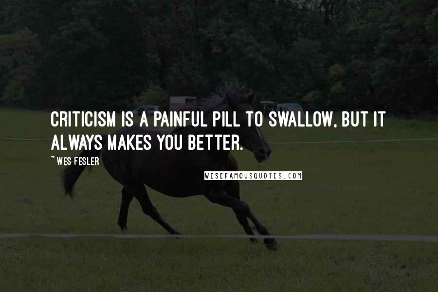 Wes Fesler Quotes: Criticism is a painful pill to swallow, but it always makes you better.