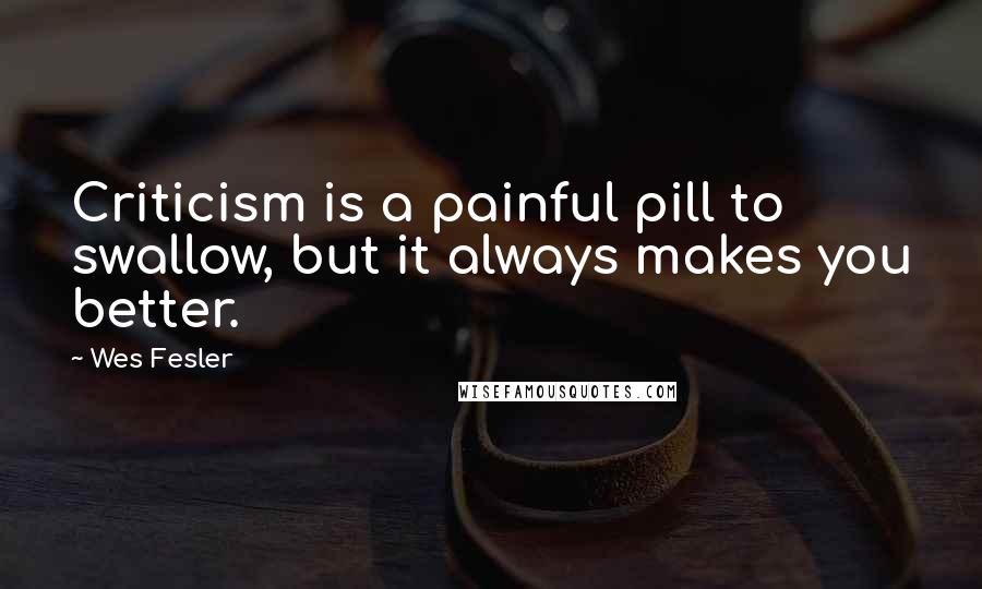 Wes Fesler Quotes: Criticism is a painful pill to swallow, but it always makes you better.