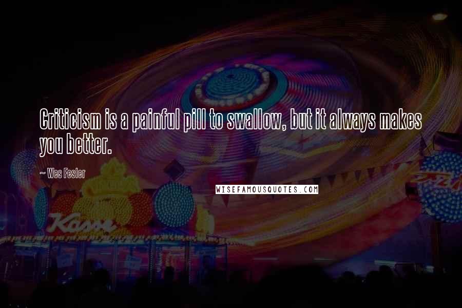 Wes Fesler Quotes: Criticism is a painful pill to swallow, but it always makes you better.