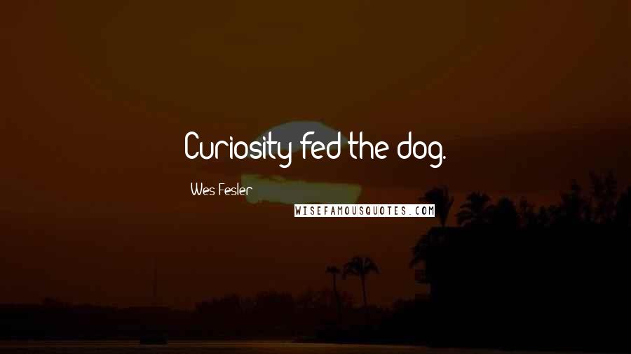 Wes Fesler Quotes: Curiosity fed the dog.