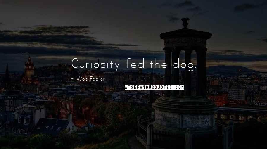 Wes Fesler Quotes: Curiosity fed the dog.