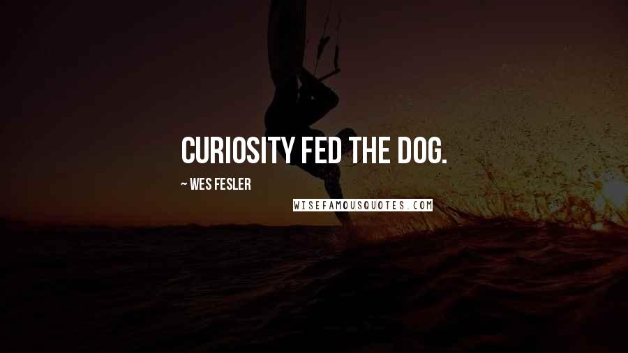 Wes Fesler Quotes: Curiosity fed the dog.