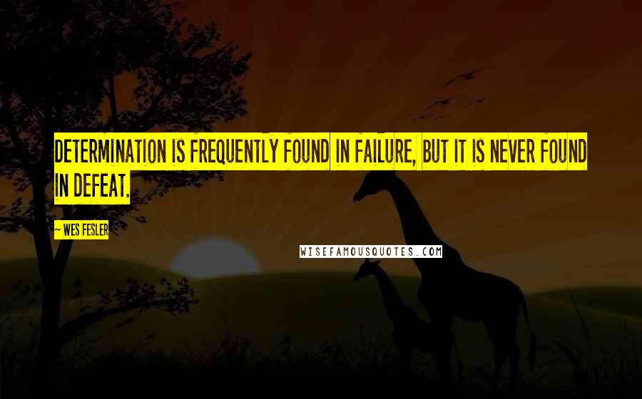 Wes Fesler Quotes: Determination is frequently found in failure, but it is never found in defeat.