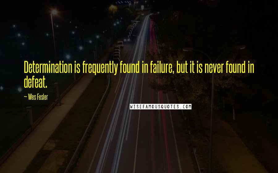 Wes Fesler Quotes: Determination is frequently found in failure, but it is never found in defeat.