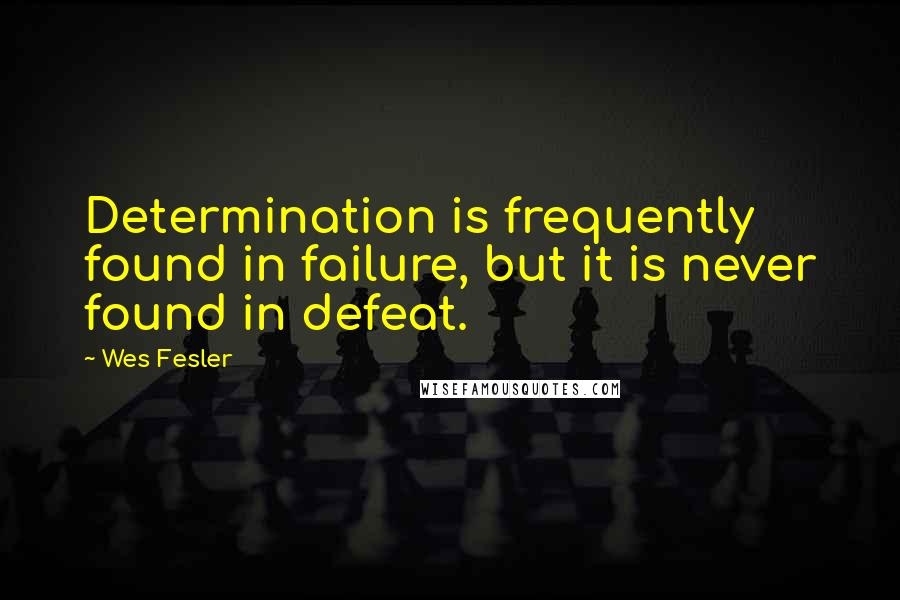 Wes Fesler Quotes: Determination is frequently found in failure, but it is never found in defeat.