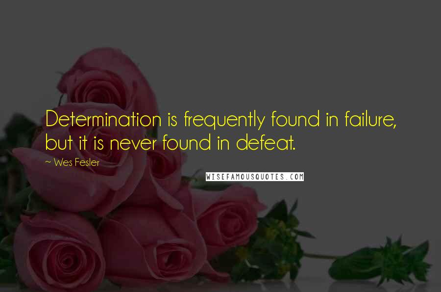 Wes Fesler Quotes: Determination is frequently found in failure, but it is never found in defeat.