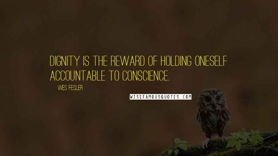 Wes Fesler Quotes: Dignity is the reward of holding oneself accountable to conscience.