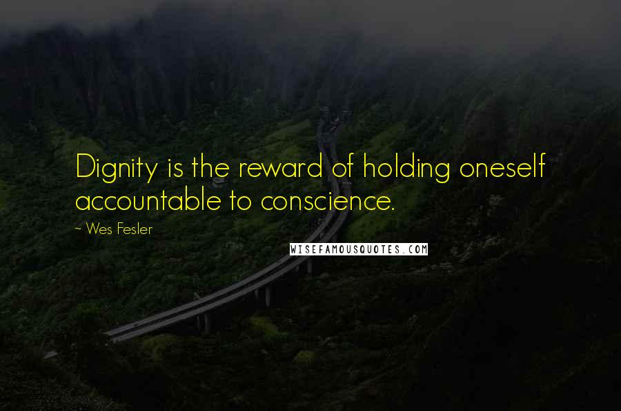 Wes Fesler Quotes: Dignity is the reward of holding oneself accountable to conscience.