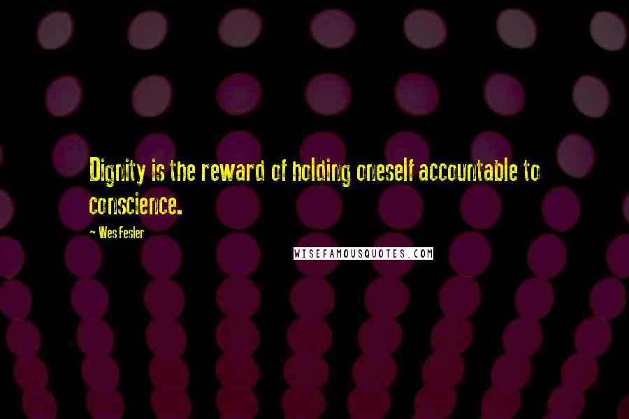 Wes Fesler Quotes: Dignity is the reward of holding oneself accountable to conscience.