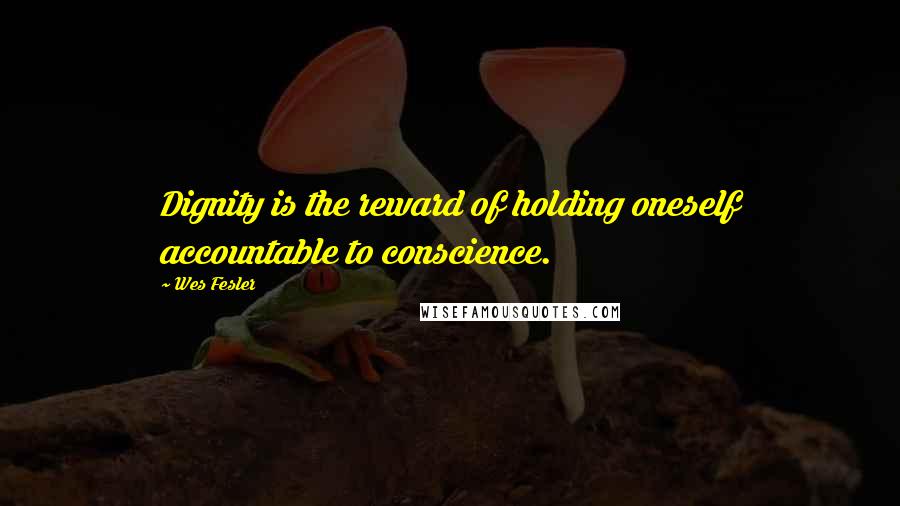 Wes Fesler Quotes: Dignity is the reward of holding oneself accountable to conscience.