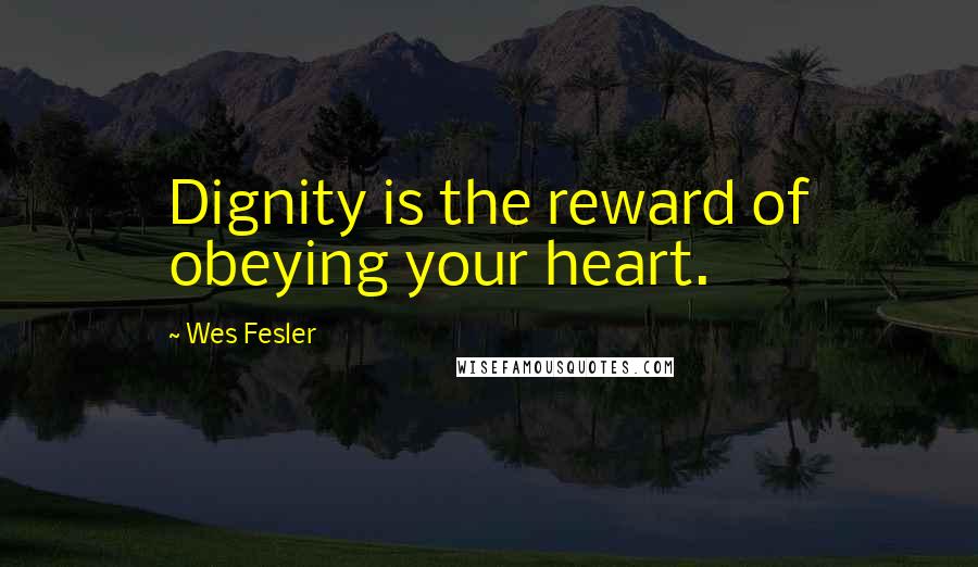 Wes Fesler Quotes: Dignity is the reward of obeying your heart.
