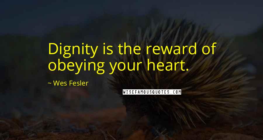 Wes Fesler Quotes: Dignity is the reward of obeying your heart.