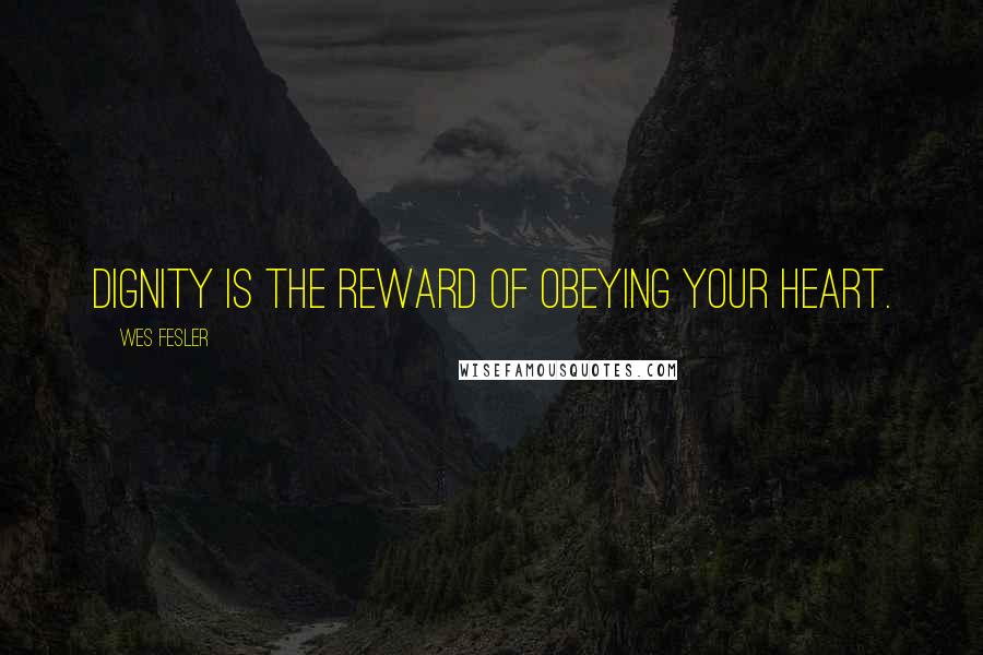 Wes Fesler Quotes: Dignity is the reward of obeying your heart.