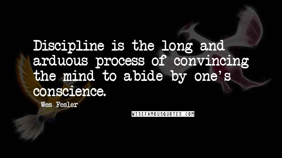 Wes Fesler Quotes: Discipline is the long and arduous process of convincing the mind to abide by one's conscience.