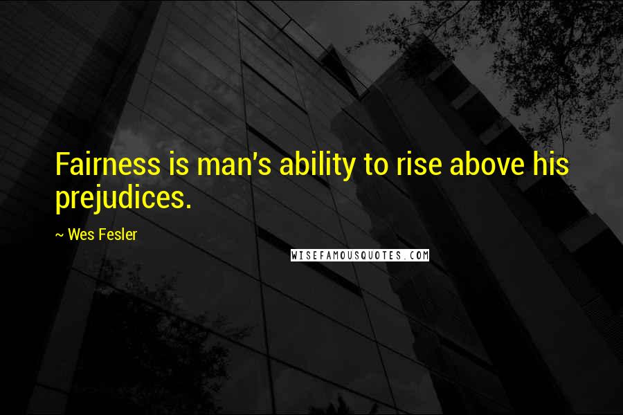 Wes Fesler Quotes: Fairness is man's ability to rise above his prejudices.