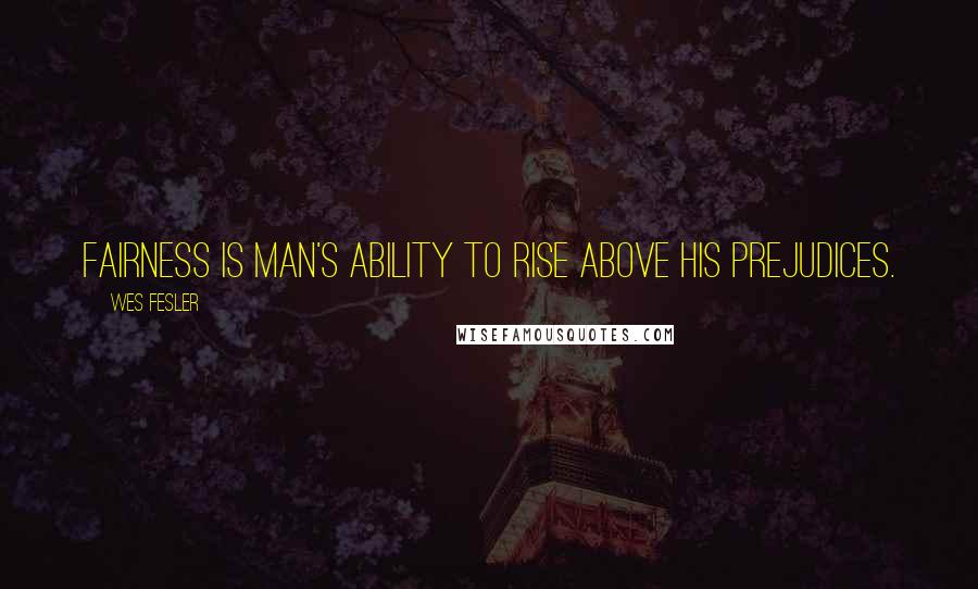 Wes Fesler Quotes: Fairness is man's ability to rise above his prejudices.