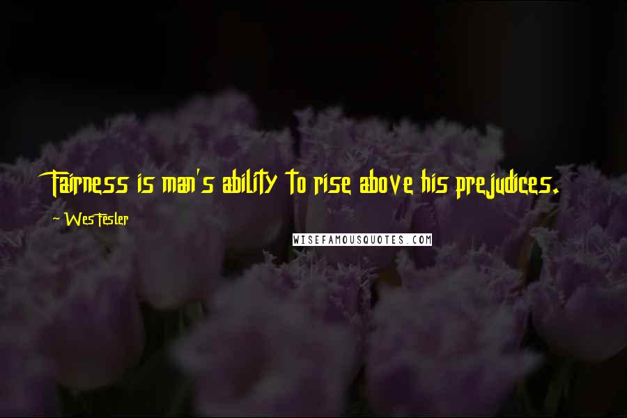 Wes Fesler Quotes: Fairness is man's ability to rise above his prejudices.