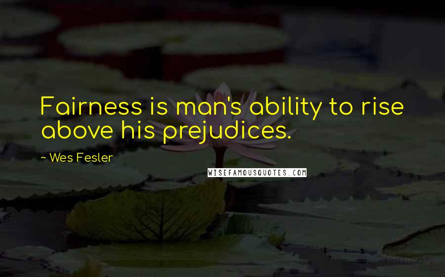 Wes Fesler Quotes: Fairness is man's ability to rise above his prejudices.