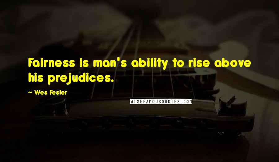 Wes Fesler Quotes: Fairness is man's ability to rise above his prejudices.