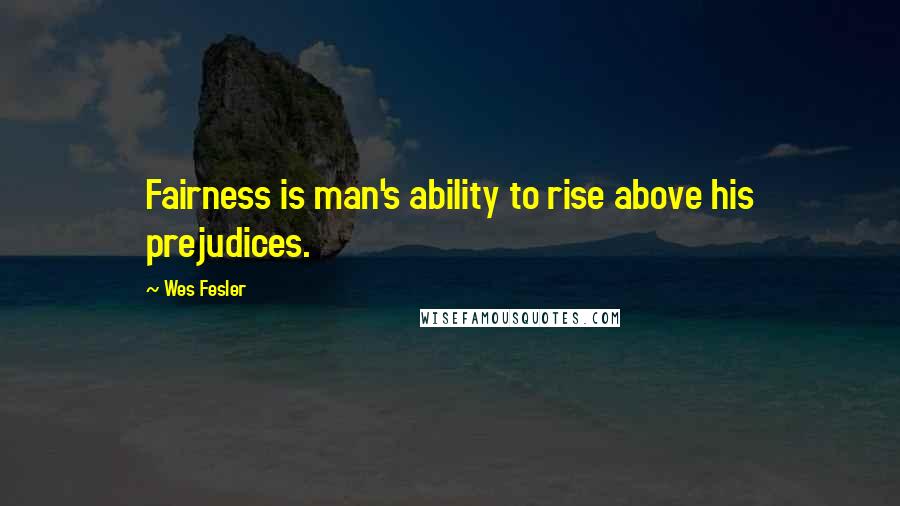 Wes Fesler Quotes: Fairness is man's ability to rise above his prejudices.