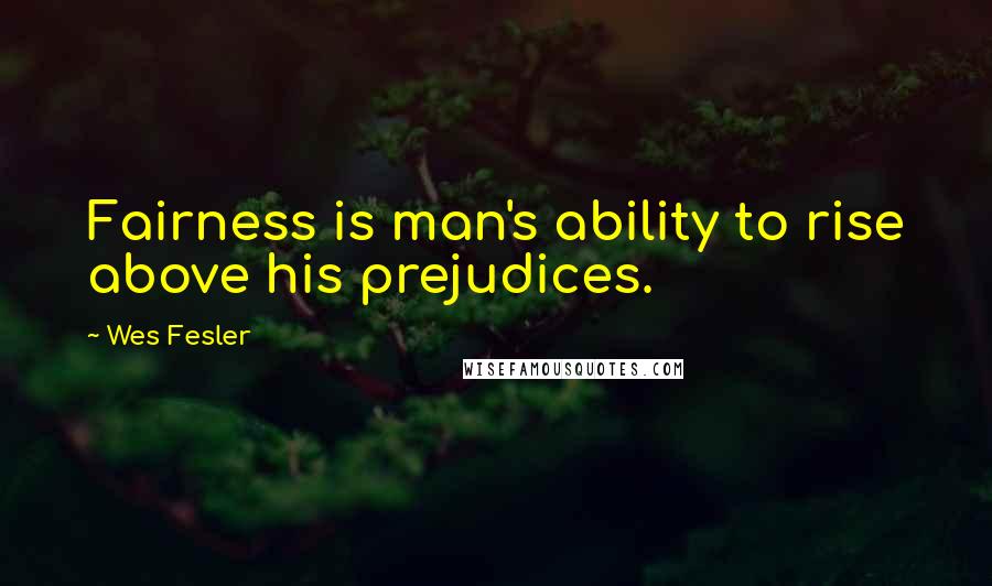 Wes Fesler Quotes: Fairness is man's ability to rise above his prejudices.