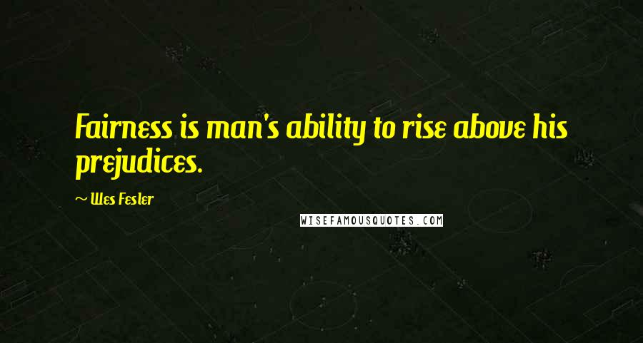 Wes Fesler Quotes: Fairness is man's ability to rise above his prejudices.