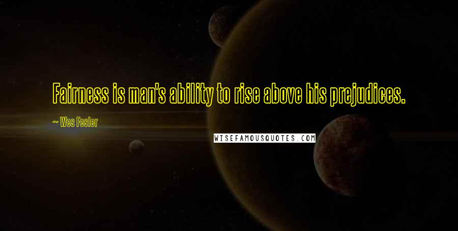 Wes Fesler Quotes: Fairness is man's ability to rise above his prejudices.