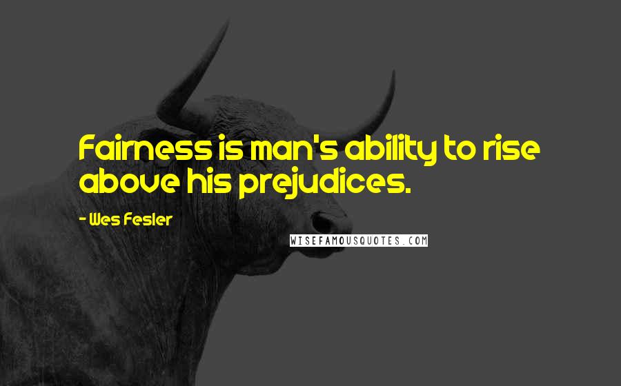 Wes Fesler Quotes: Fairness is man's ability to rise above his prejudices.