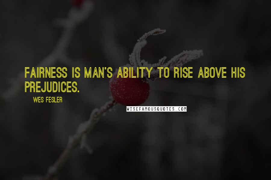 Wes Fesler Quotes: Fairness is man's ability to rise above his prejudices.