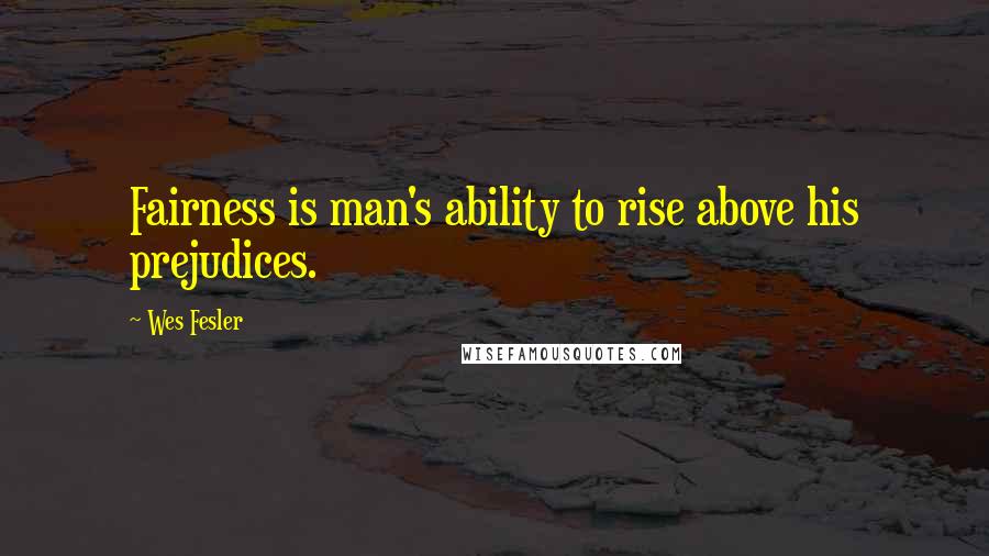 Wes Fesler Quotes: Fairness is man's ability to rise above his prejudices.