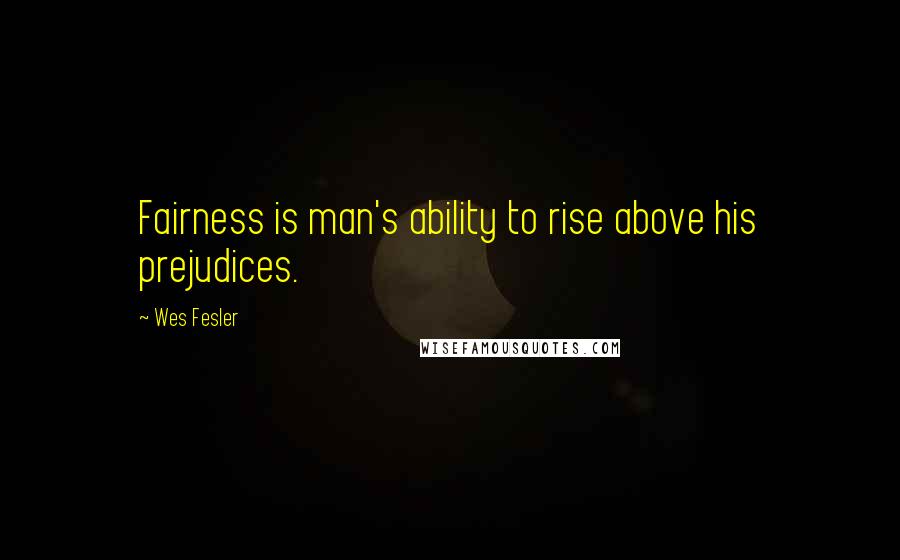 Wes Fesler Quotes: Fairness is man's ability to rise above his prejudices.