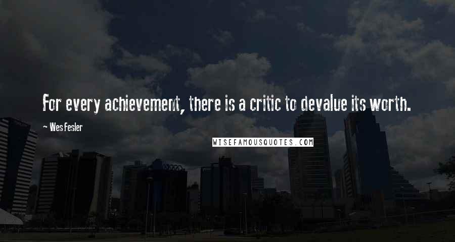 Wes Fesler Quotes: For every achievement, there is a critic to devalue its worth.