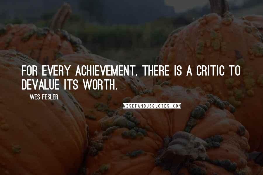 Wes Fesler Quotes: For every achievement, there is a critic to devalue its worth.